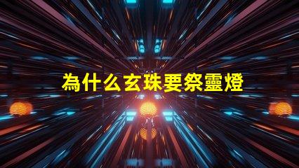 為什么玄珠要祭靈燈 完美世界為什么需要祭靈